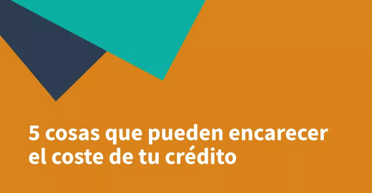 5 cosas que pueden encarecer el coste de tu crédito