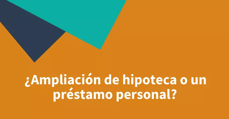 ¿Ampliación de hipoteca o un préstamo personal?