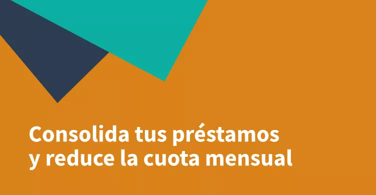 Consolida tus préstamos y reduce la cuota mensual