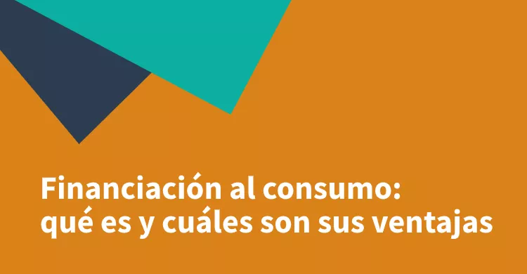 Financiación al consumo: qué es y cuáles son sus ventajas