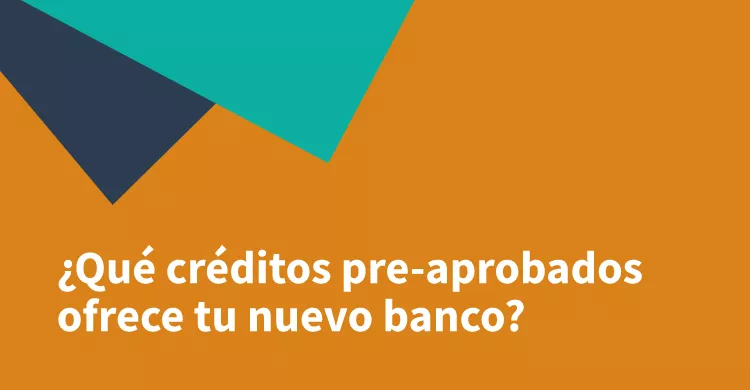 ¿Qué créditos pre-aprobados ofrece tu nuevo banco?