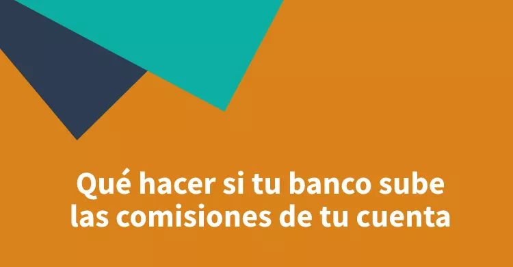 Qué hacer si tu banco sube las comisiones de tu cuenta