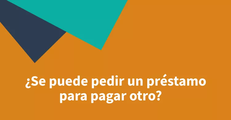 ¿Se puede pedir un préstamo para pagar otro?